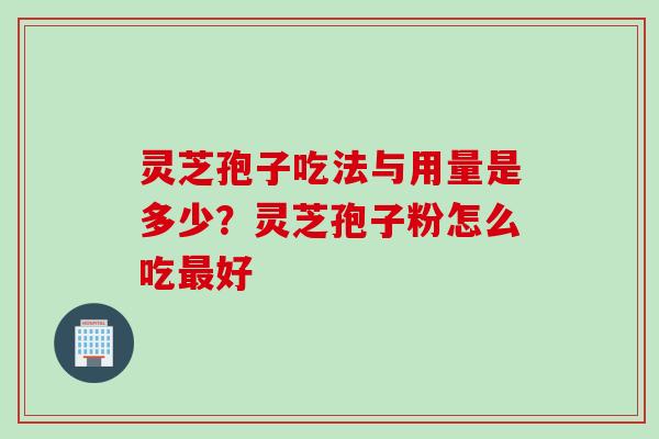 灵芝孢子吃法与用量是多少？灵芝孢子粉怎么吃最好