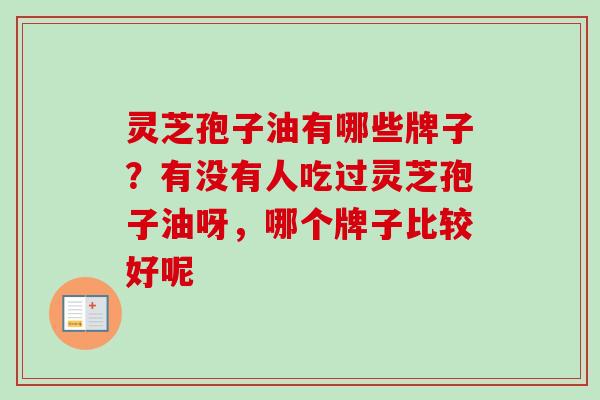 灵芝孢子油有哪些牌子？有没有人吃过灵芝孢子油呀，哪个牌子比较好呢