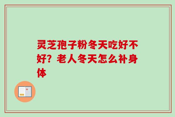 灵芝孢子粉冬天吃好不好？老人冬天怎么补身体
