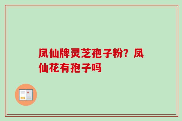 凤仙牌灵芝孢子粉？凤仙花有孢子吗