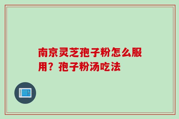 南京灵芝孢子粉怎么服用？孢子粉汤吃法