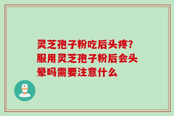 灵芝孢子粉吃后头疼？服用灵芝孢子粉后会头晕吗需要注意什么