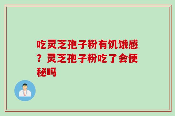 吃灵芝孢子粉有饥饿感？灵芝孢子粉吃了会便秘吗