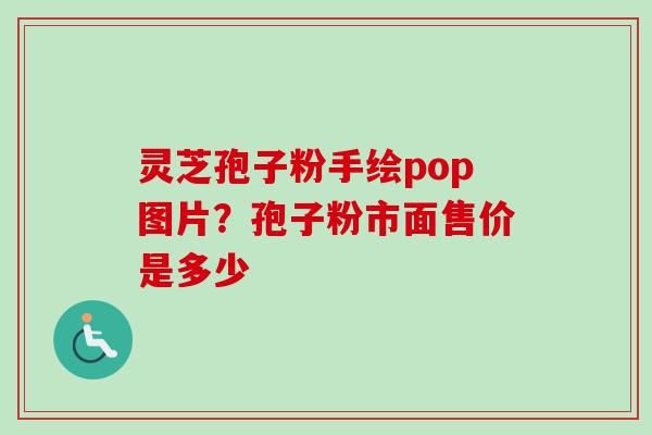 灵芝孢子粉手绘pop图片？孢子粉市面售价是多少