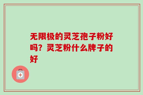 无限极的灵芝孢子粉好吗？灵芝粉什么牌子的好