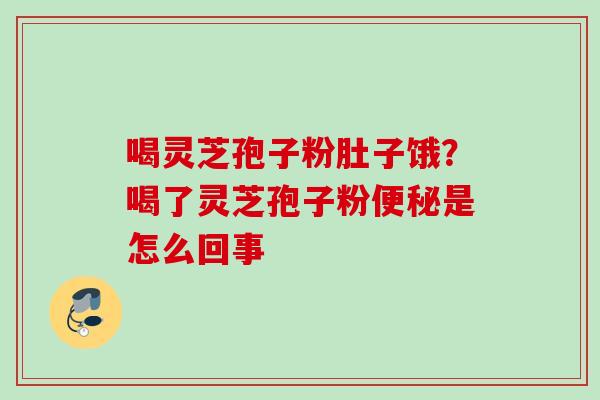 喝灵芝孢子粉肚子饿?喝了灵芝孢子粉是怎么回事 喝灵芝孢子粉肚子饿?喝了灵芝孢子粉是怎么回事