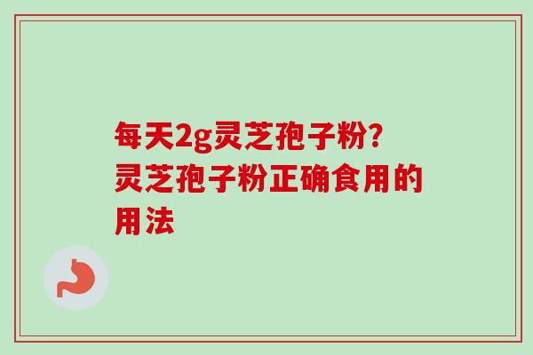 每天2g灵芝孢子粉？灵芝孢子粉正确食用的用法