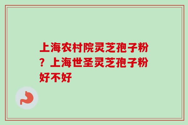 上海农村院灵芝孢子粉?上海世圣灵芝孢子粉好不好 上海农村院灵芝孢子粉?上海世圣灵芝孢子粉好不好