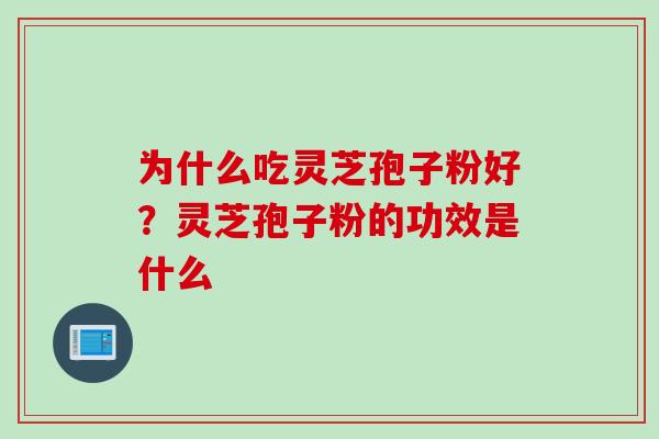 为什么吃灵芝孢子粉好？灵芝孢子粉的功效是什么
