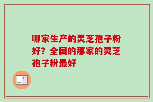 哪家生产的灵芝孢子粉好？全国的那家的灵芝孢子粉最好