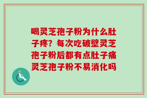 喝灵芝孢子粉为什么肚子疼?每次吃破壁灵芝孢子粉后都有点肚子痛灵芝孢子粉不易消化吗 喝灵芝孢子粉为什么肚子疼?每次吃破壁灵芝孢子粉后都有点肚子痛灵芝孢子粉不易消化吗
