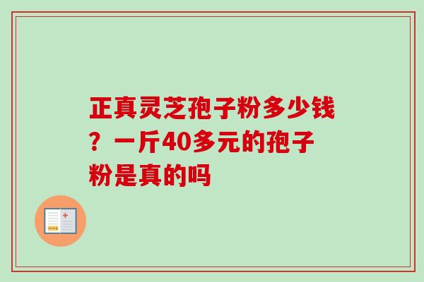 正真灵芝孢子粉多少钱？一斤40多元的孢子粉是真的吗