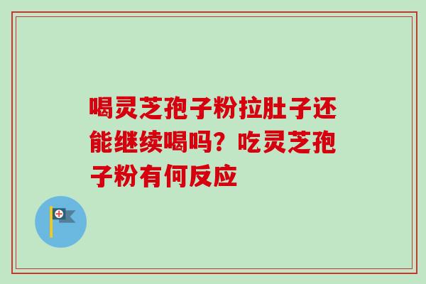 喝灵芝孢子粉拉肚子还能继续喝吗？吃灵芝孢子粉有何反应