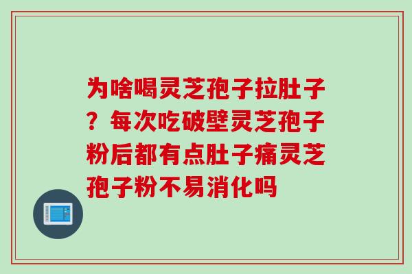 为啥喝灵芝孢子拉肚子？每次吃破壁灵芝孢子粉后都有点肚子痛灵芝孢子粉不易消化吗