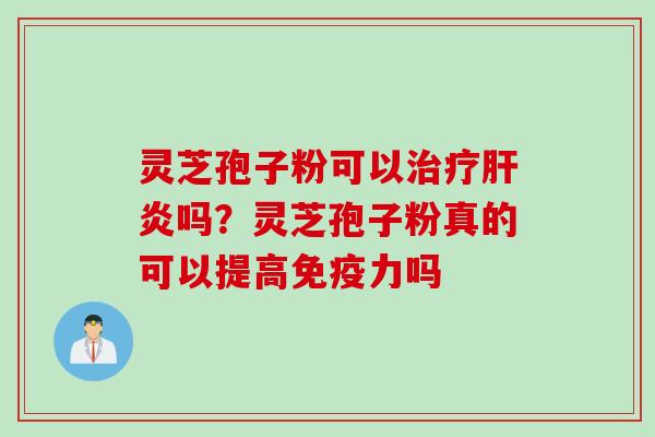 灵芝孢子粉可以治疗肝炎吗？灵芝孢子粉真的可以提高免疫力吗