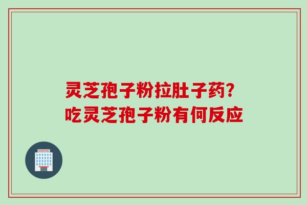 灵芝孢子粉拉肚子药？吃灵芝孢子粉有何反应