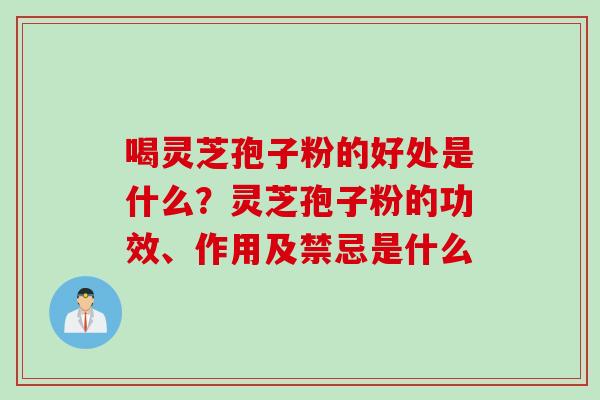 喝灵芝孢子粉的好处是什么？灵芝孢子粉的功效、作用及禁忌是什么