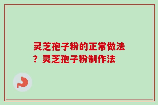 灵芝孢子粉的正常做法？灵芝孢子粉制作法