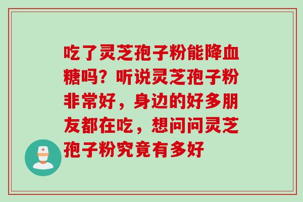 吃了灵芝孢子粉能降血糖吗？听说灵芝孢子粉非常好，身边的好多朋友都在吃，想问问灵芝孢子粉究竟有多好