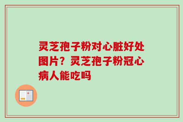 灵芝孢子粉对好处图片?灵芝孢子粉人能吃吗 灵芝孢子粉对好处图片?灵芝孢子粉人能吃吗
