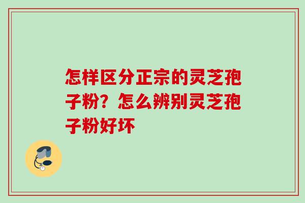 怎样区分正宗的灵芝孢子粉？怎么辨别灵芝孢子粉好坏