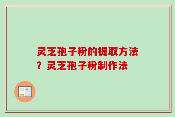 灵芝孢子粉的提取方法？灵芝孢子粉制作法