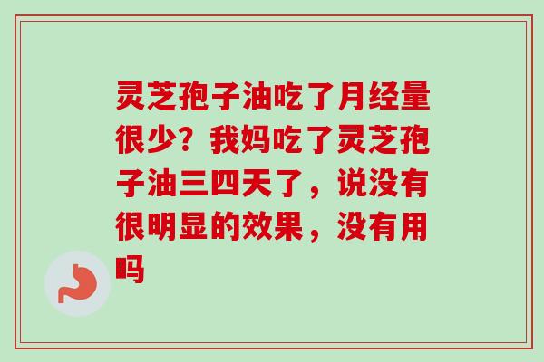 灵芝孢子油吃了月经量很少？我妈吃了灵芝孢子油三四天了，说没有很明显的效果，没有用吗