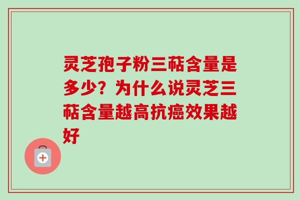 灵芝孢子粉三萜含量是多少？为什么说灵芝三萜含量越高抗癌效果越好
