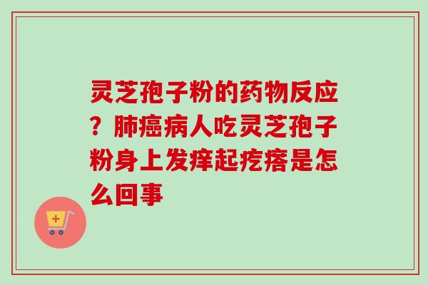 灵芝孢子粉的药物反应？肺癌病人吃灵芝孢子粉身上发痒起疙瘩是怎么回事