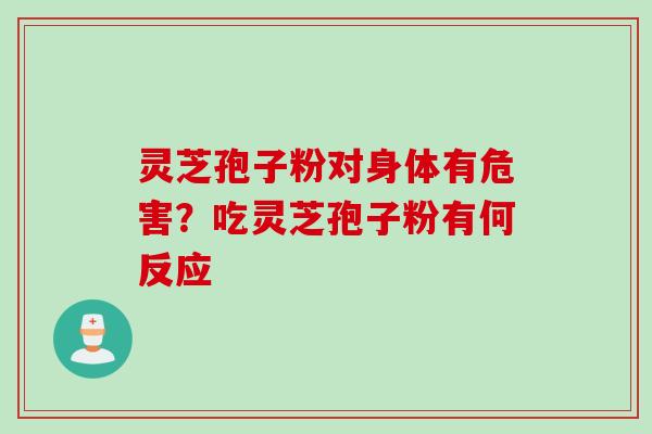 灵芝孢子粉对身体有危害？吃灵芝孢子粉有何反应