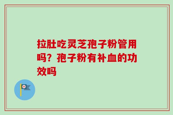 拉肚吃灵芝孢子粉管用吗？孢子粉有补血的功效吗