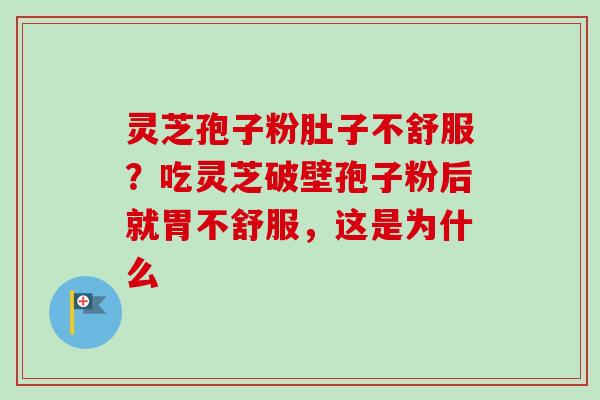 灵芝孢子粉肚子不舒服？吃灵芝破壁孢子粉后就胃不舒服，这是为什么