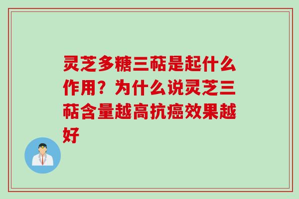 灵芝多糖三萜是起什么作用？为什么说灵芝三萜含量越高抗癌效果越好