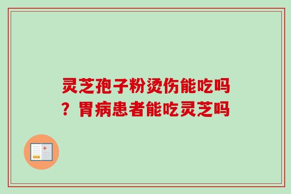 灵芝孢子粉烫伤能吃吗？胃病患者能吃灵芝吗