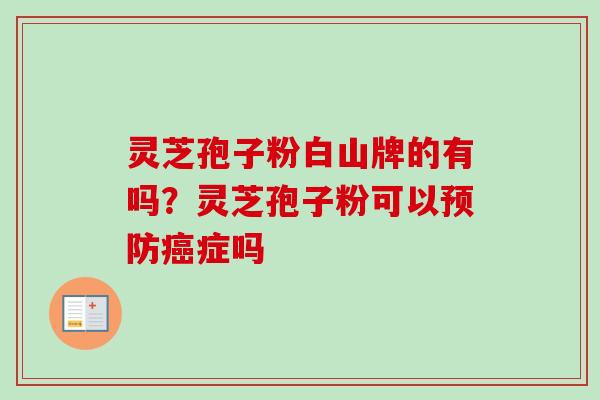 灵芝孢子粉白山牌的有吗？灵芝孢子粉可以预防癌症吗