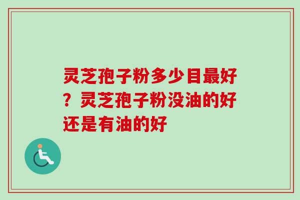 灵芝孢子粉多少目最好？灵芝孢子粉没油的好还是有油的好
