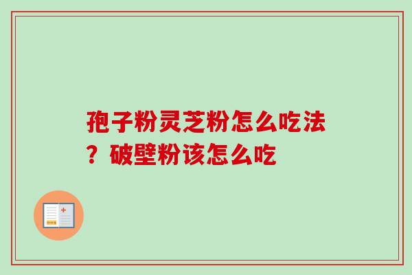孢子粉灵芝粉怎么吃法？破壁粉该怎么吃
