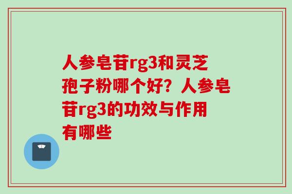人参皂苷rg3和灵芝孢子粉哪个好？人参皂苷rg3的功效与作用有哪些