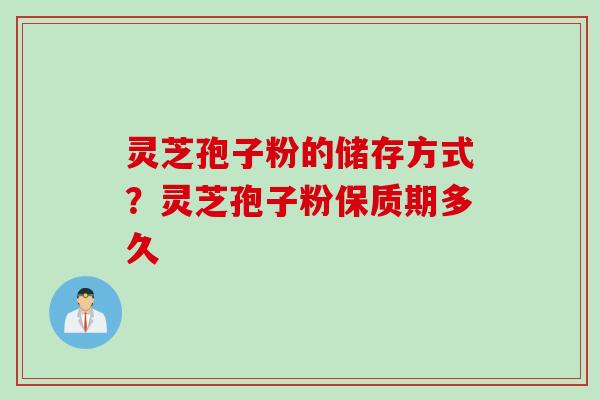 灵芝孢子粉的储存方式？灵芝孢子粉保质期多久
