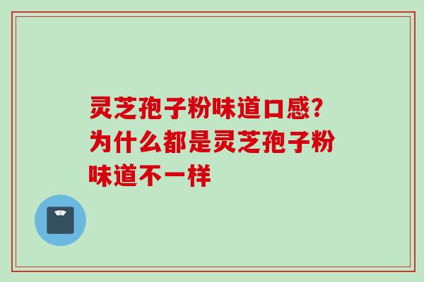 灵芝孢子粉味道口感？为什么都是灵芝孢子粉味道不一样