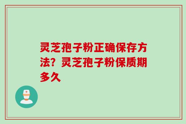 灵芝孢子粉正确保存方法？灵芝孢子粉保质期多久