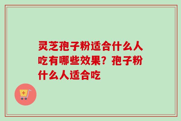 灵芝孢子粉适合什么人吃有哪些效果？孢子粉什么人适合吃