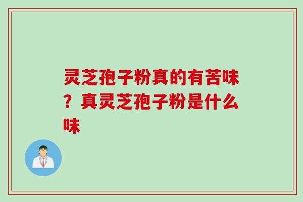 灵芝孢子粉真的有苦味？真灵芝孢子粉是什么味
