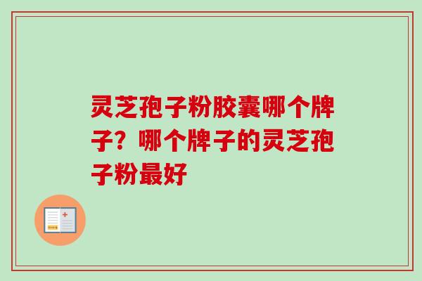 灵芝孢子粉胶囊哪个牌子？哪个牌子的灵芝孢子粉最好