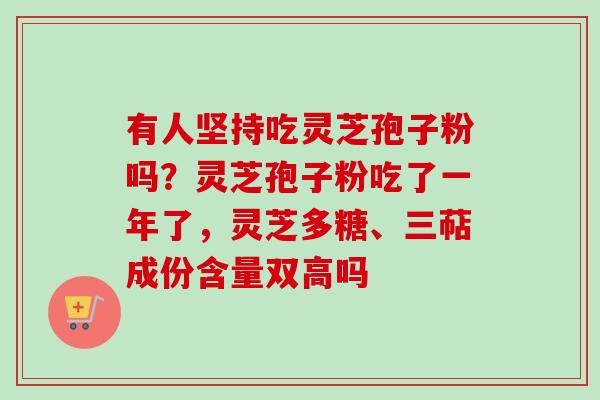 有人坚持吃灵芝孢子粉吗？灵芝孢子粉吃了一年了，灵芝多糖、三萜成份含量双高吗