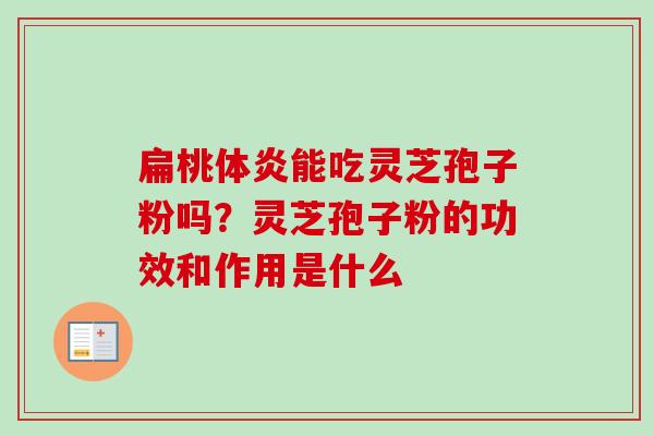扁桃体炎能吃灵芝孢子粉吗？灵芝孢子粉的功效和作用是什么
