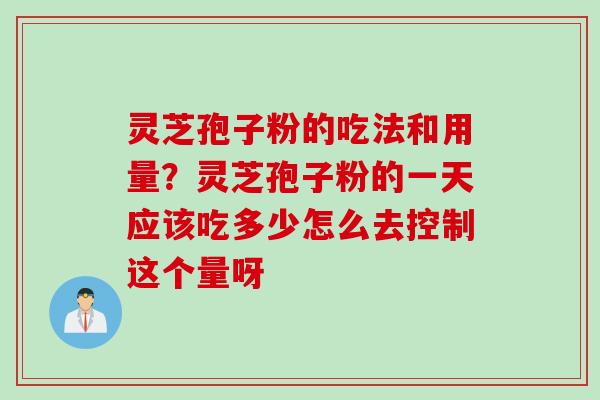 灵芝孢子粉的吃法和用量？灵芝孢子粉的一天应该吃多少怎么去控制这个量呀