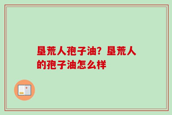 垦荒人孢子油？垦荒人的孢子油怎么样