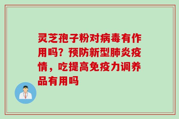 灵芝孢子粉对病毒有作用吗？预防新型肺炎疫情，吃提高免疫力调养品有用吗