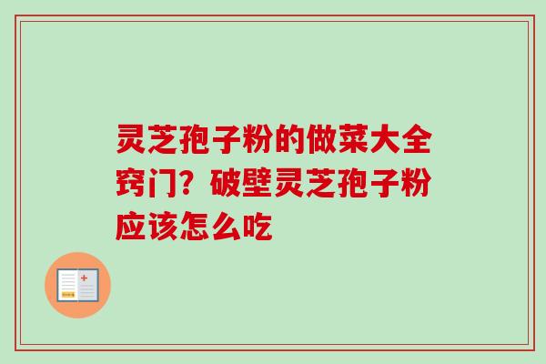灵芝孢子粉的做菜大全窍门？破壁灵芝孢子粉应该怎么吃